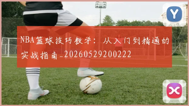 NBA篮球技巧教学：从入门到精通的实战指南_20260529200222