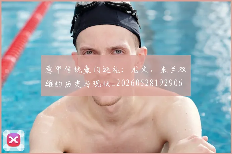 意甲传统豪门巡礼：尤文、米兰双雄的历史与现状_20260528192906