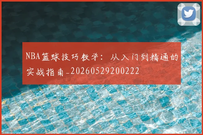 NBA篮球技巧教学：从入门到精通的实战指南_20260529200222
