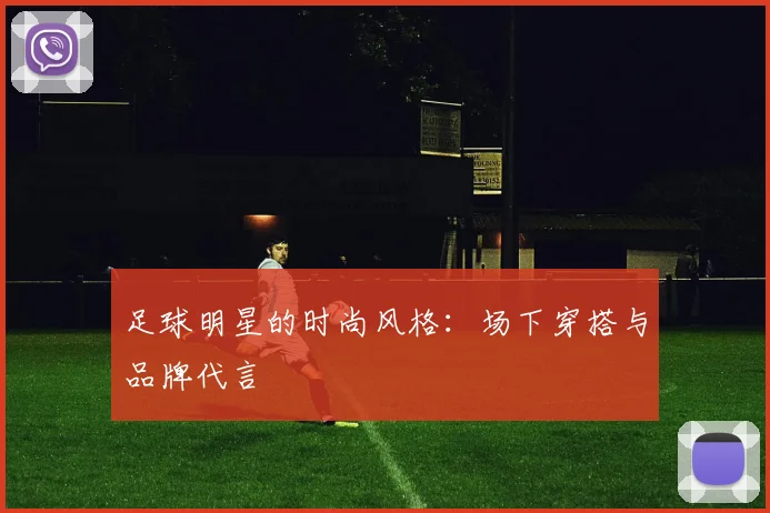 足球明星的时尚风格：场下穿搭与品牌代言
