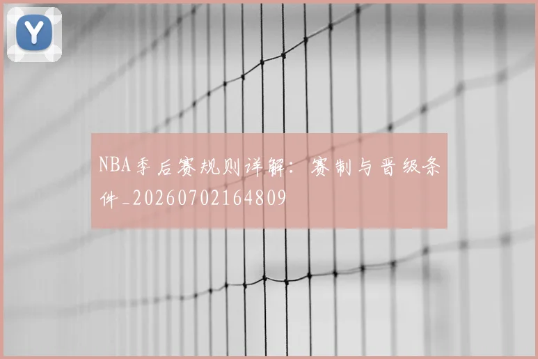 NBA季后赛规则详解：赛制与晋级条件_20260702164809