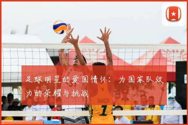 足球明星的爱国情怀：为国家队效力的荣耀与挑战