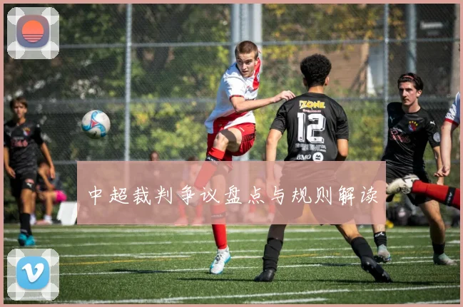 中超裁判争议盘点与规则解读