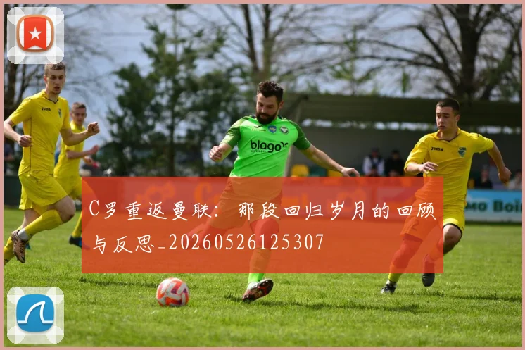 C罗重返曼联：那段回归岁月的回顾与反思_20260526125307