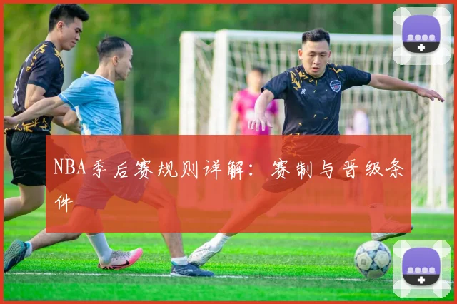 NBA季后赛规则详解：赛制与晋级条件