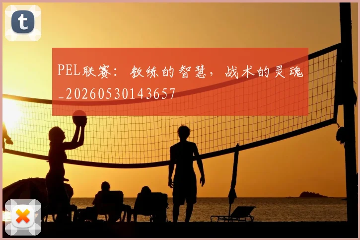 PEL联赛：教练的智慧，战术的灵魂_20260530143657