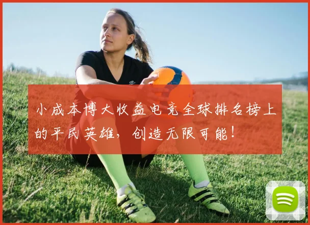 小成本博大收益电竞全球排名榜上的平民英雄，创造无限可能！