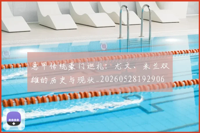 意甲传统豪门巡礼：尤文、米兰双雄的历史与现状_20260528192906
