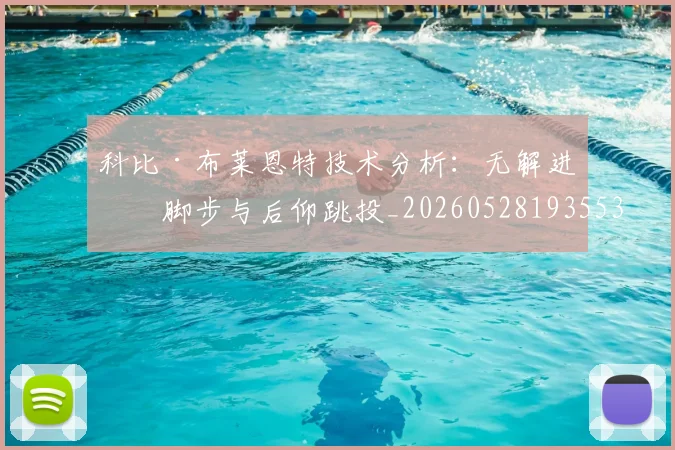科比·布莱恩特技术分析：无解进攻脚步与后仰跳投_20260528193553