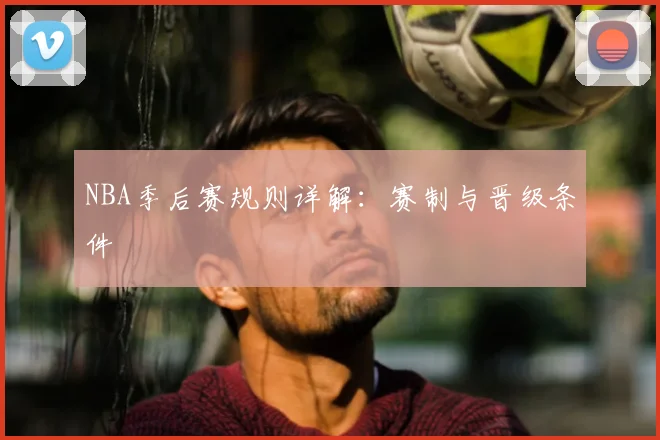 NBA季后赛规则详解：赛制与晋级条件