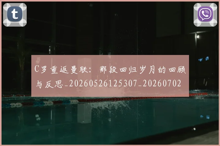 C罗重返曼联：那段回归岁月的回顾与反思_20260526125307_20260702042828