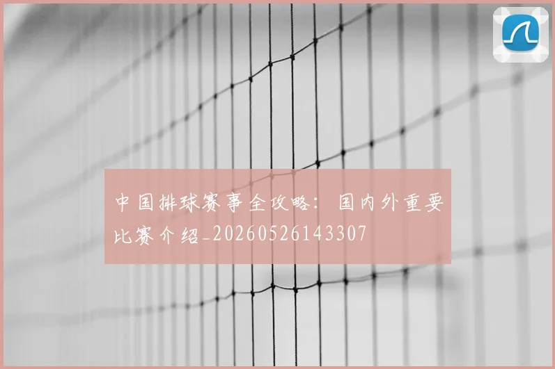 中国排球赛事全攻略：国内外重要比赛介绍_20260526143307