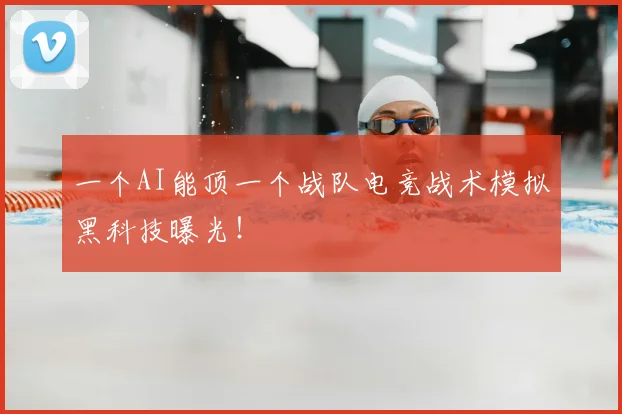 一个AI能顶一个战队电竞战术模拟黑科技曝光！