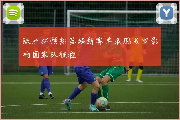 欧洲杯预热苏超新赛季表现或将影响国家队征程
