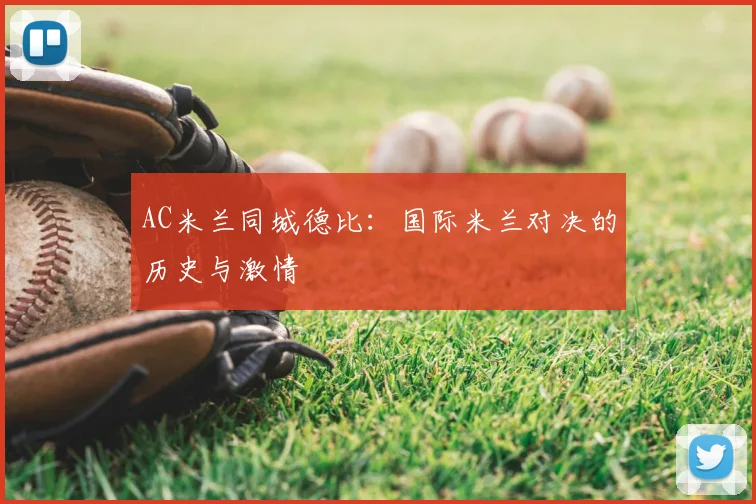 AC米兰同城德比：国际米兰对决的历史与激情
