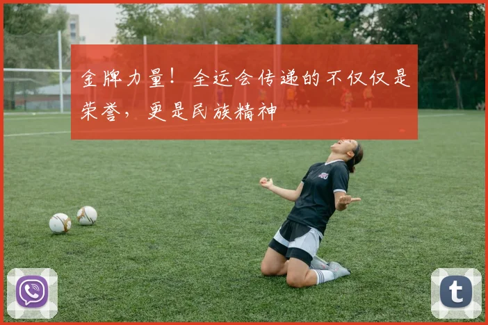 金牌力量！全运会传递的不仅仅是荣誉，更是民族精神